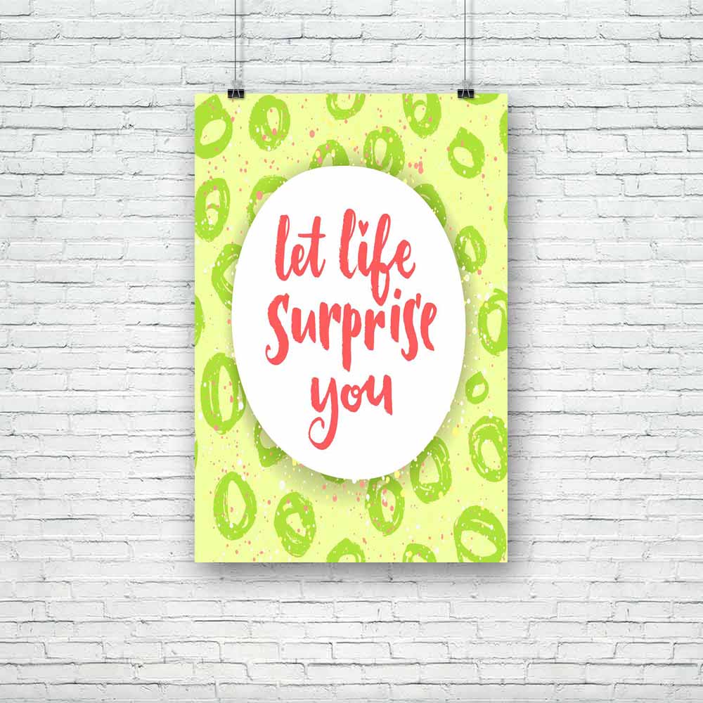Let Life Surprise You Unframed Paper Poster-Paper Posters Unframed-POS_UN-IC 5004822 IC 5004822, Circle, Digital, Digital Art, Graphic, Hipster, Illustrations, Inspirational, Motivation, Motivational, Patterns, Quotes, Signs, Signs and Symbols, Splatter, Watercolour, let, life, surprise, you, unframed, paper, poster, artistic, background, brush, calligraphic, card, cloth, creative, cute, design, drawn, hand, inspiration, lettering, mockup, optimistic, pattern, positive, print, quote, scribble, splatters, te
