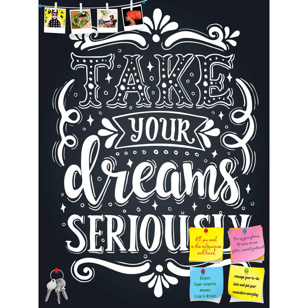 ArtzFolio Take Your Dreams Seriously Typography Art Printed Bulletin Board Notice Pin Board Soft Board | Frameless-Bulletin Boards Frameless-AZSAO54922016BLB_FL_L-Image Code 5005652 Vishnu Image Folio Pvt Ltd, IC 5005652, ArtzFolio, Bulletin Boards Frameless, Motivational, Quotes, Digital Art, take, your, dreams, seriously, typography, art, printed, bulletin, board, notice, pin, soft, frameless, decoration, inspirational, shirt, quote, expression, concept, life, vector, decor, slogan, motivate, fashion, pos